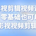 某机构影视剪辑视频课程，干货满满，零基础也可以学会的影视视频剪辑