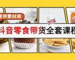 抖音零食带货全套课程：从0到1搭建账号，涨粉卖货（提供素材库）