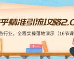 知乎精准引流攻略2.0，适合各行业，全程实操落地演示（16节课）